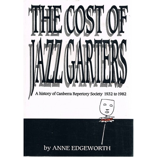The Cost Of Jazz Garters. A History Of Canberra Repertory Society 1932-1982.