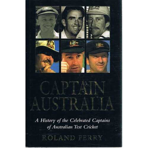 Captain Australia. A History Of The Celebrated Captains Of Australian Test Cricket