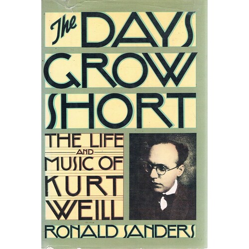 The Days Grow Short. The Life And Music Of Kurt Weill
