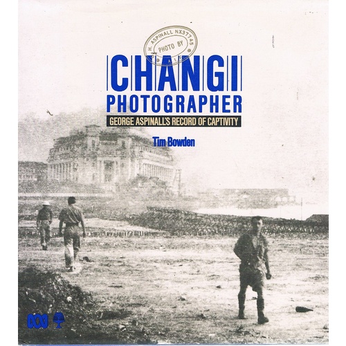 Changi Photographer. George Aspinall's Record Of Captivity
