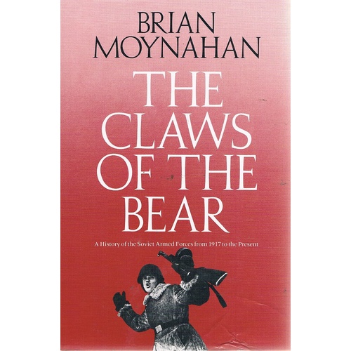 The Claws Of The Bear. A History Of The Soviet Armed Forces From 1917 To The Present