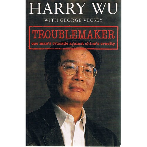 Troublemaker . One Man's Crusade Against China's Cruelty