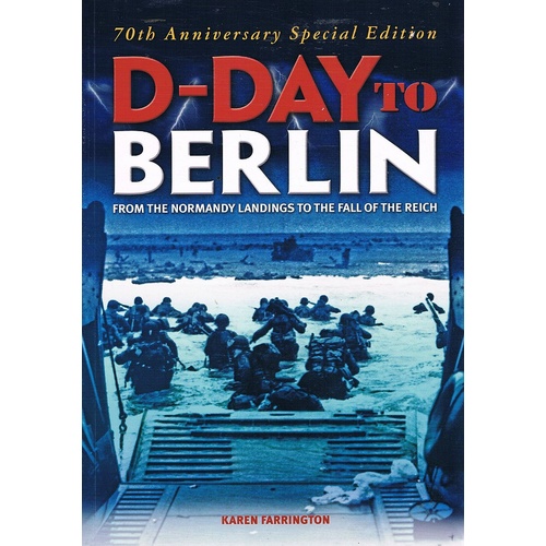 D-Day To Berlin. From The Normandy Landings To The Fall Of The Reich