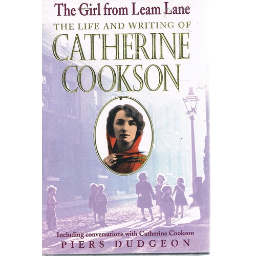The Girl From Leam Lane. The Life And Writing Of Catherine Cookson