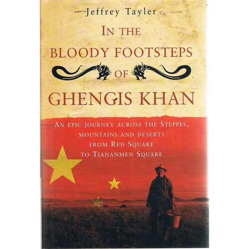 In  the Bloody Footsteps of Ghengis Khan. An Epic Journey Across the Steppes, Mountains and Deserts from Red Square to Tiananmen Square