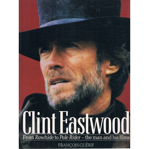 Clint Eastwood. From Rawhide To Pale Rider-the Man And His Films