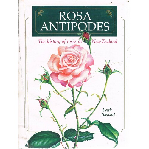 Rosa Antipodes. The History Of Roses In New Zealand