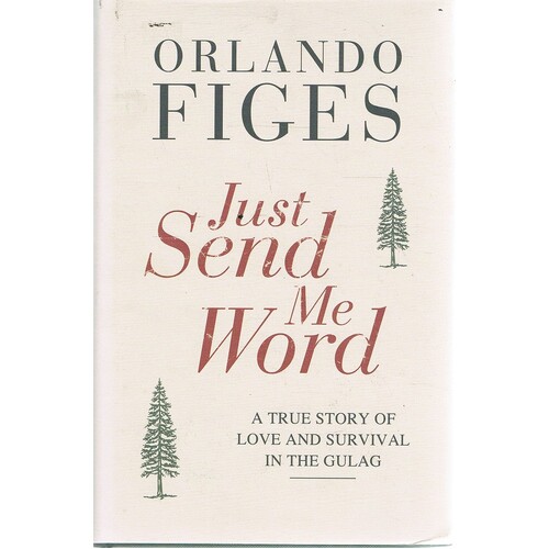 Just Send Me Word. A True Story Of Love And Survival In The Gulag