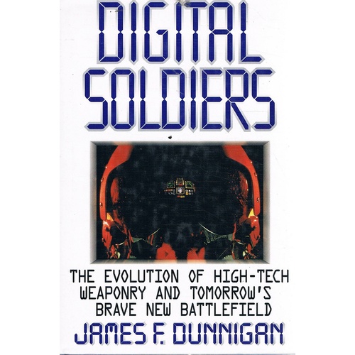 Digital Soldiers. The Evolution Of High-Tech Weaponry And Tomorrow's Brave New Battlefield