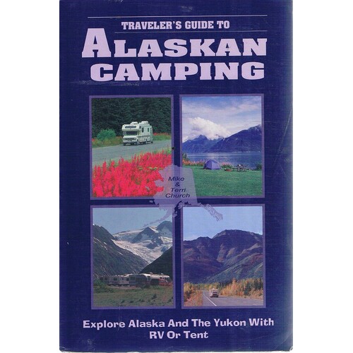 Alaskan Camping. Explore Alaska And The Yukon With RV Or Tent.. A Traveller's Guide.