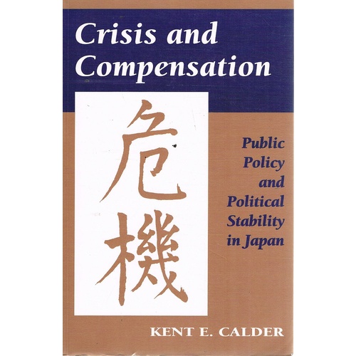 Crisis And Compensation. Public Policy And Political Stability In Japan. 1949-1986.