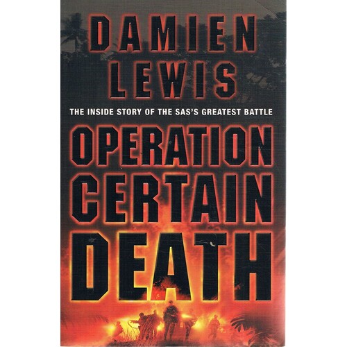Operation Certain Death. The Inside Story Of The SAS's Greatest Battle