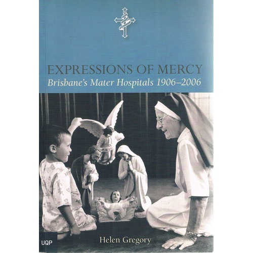 Expressions Of Mercy. Brisbane's Mater Hospitals 1906-2006