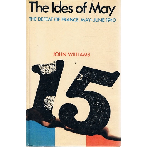 The Ides Of May. The Defeat Of France, May-June 1940