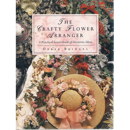 The Crafty Flower Arranger. A Practical Sourcebook Of Inventive Ideas.