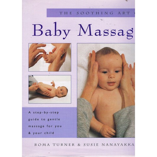 The Soothing Art Of Baby Massage. A Step-by-step Guide To Gentle Massage For You And Your Child