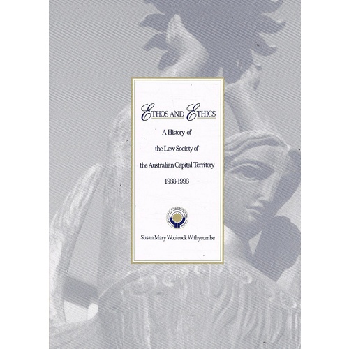 Ethos And Ethics. A History Of The Law Society Of The Australian Capital Territory. 1933-1993.