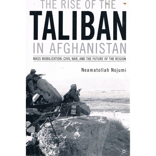 The Rise of the Taliban in Afghanistan Mass Mobilization, Civil War, and the Future of the Region
