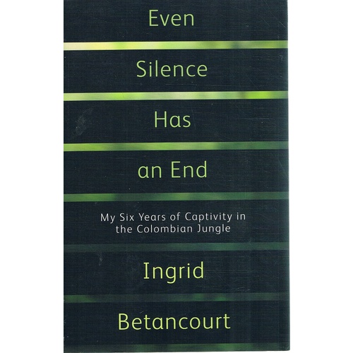 Even Silence Has An End. My Six Years Of Captivity In The Colombian Jungle