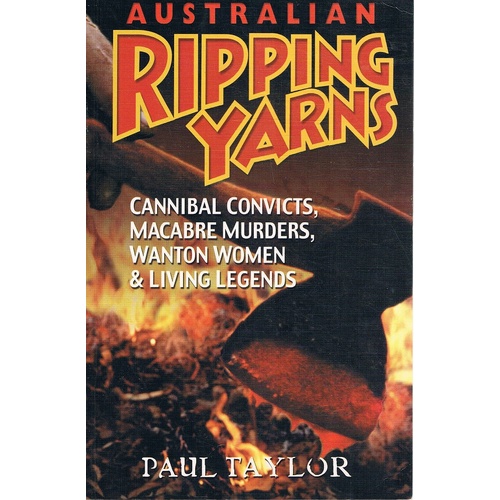 Australian Ripping Yarns. Cannibal Convicts, Macabre Murders, Wanton Women & Living Legends