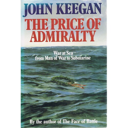 The Price Of Admiralty. War At Sea From Man Of War To Submarine