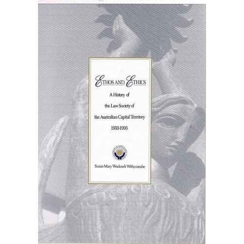 Ethos And Ethics. A History Of The Law Society Of The Australian Capital Territory. 1933-1993.