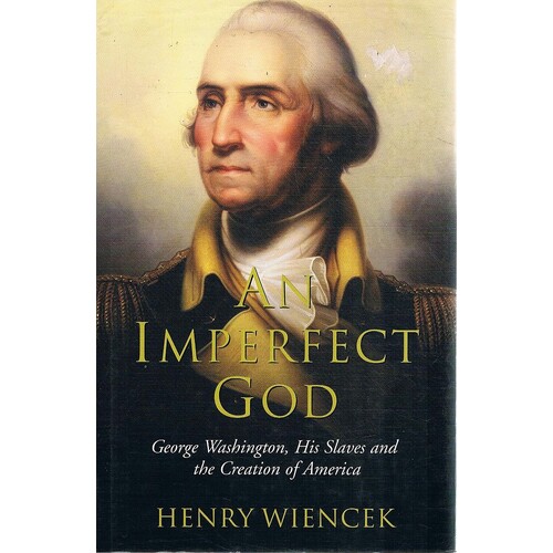 An Imperfect God. George Washington, His Slaves And The Creation Of America