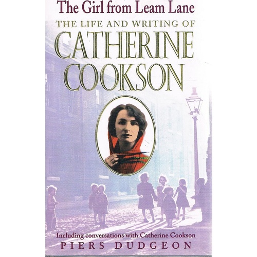 The Girl From Leam Lane. The Life And Writing Of Catherine Cookson
