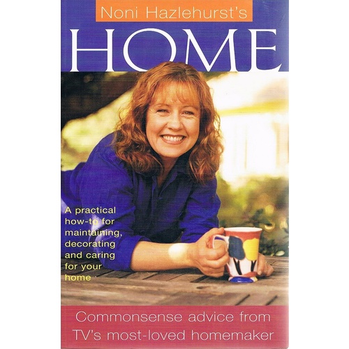Home. A Practical How-to For Maintaining, Decorating And Caring For Your Home