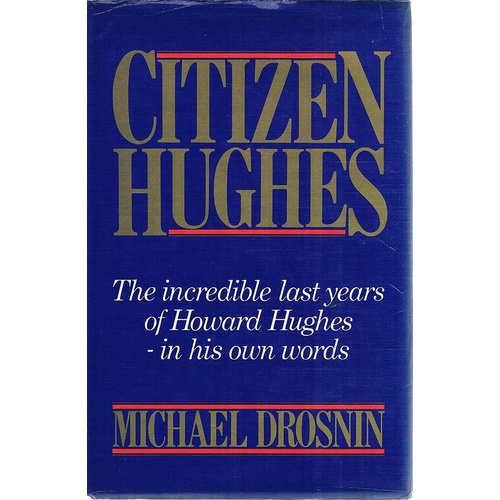 Citizen Hughes. The Incredible Last Years Of Howard Hughes-in His Own Words