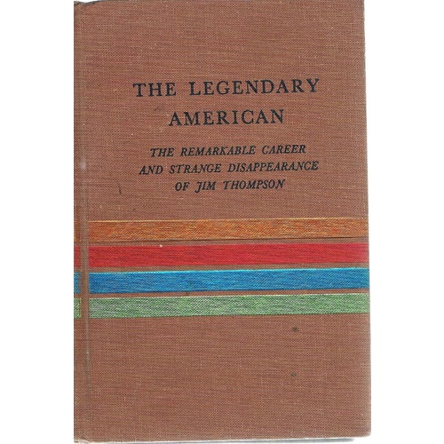 The Legendary American. The Remarkable Career And Strange Disappearance Of Jim Thompson
