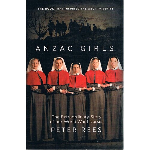 Anzac Girls. The Extraordinary Story Of Our World War 1 Nurses
