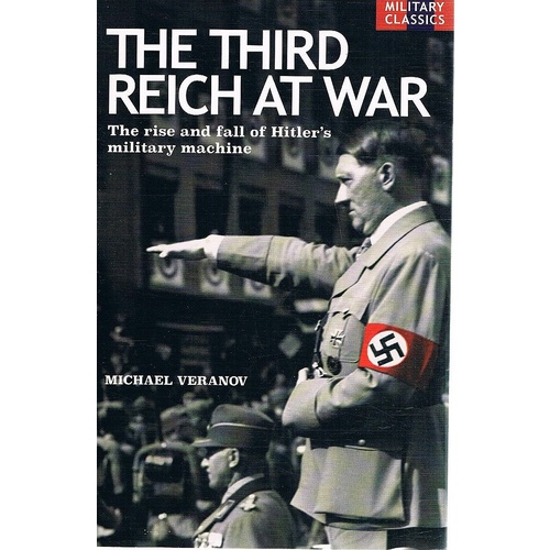 The Third Reich At War. The Rise And Fall Of Hitler's Military Machine