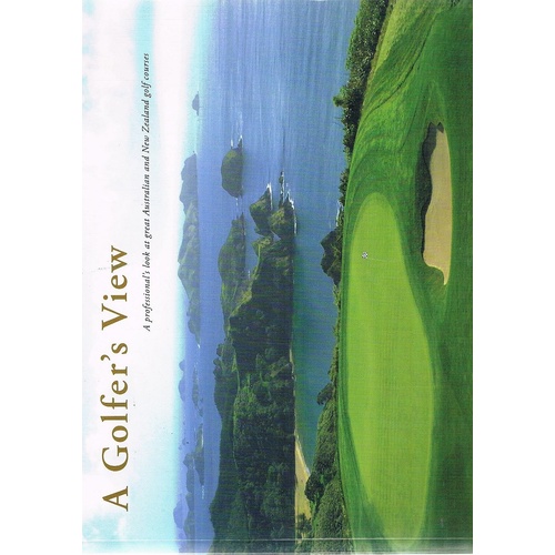 A Golfer's View. A Professional's Look At Great Australian And New Zealand Golf Courses