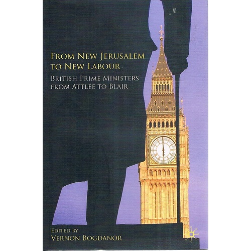 From New Jerusalem To New Labour. British Prime Ministers From Attlee To Blair
