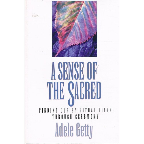 A Sense of the Sacred. Finding Our Spiritual Lives Through Ceremony