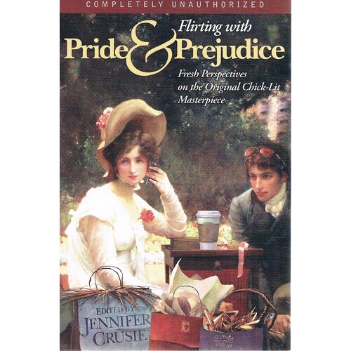 Flirting With Pride And Prejudice. Fresh Perspectives On The Original Chick-lit Masterpiece