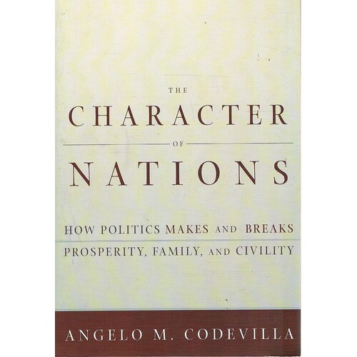 The Character Of Nations. How Politics Makes And Breaks Prosperity, Family, And Civility