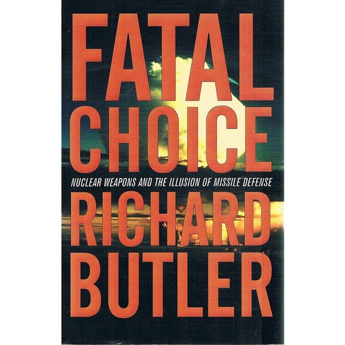Fatal Choice. Nuclear Weapons And The Illusion Of Missile Defense