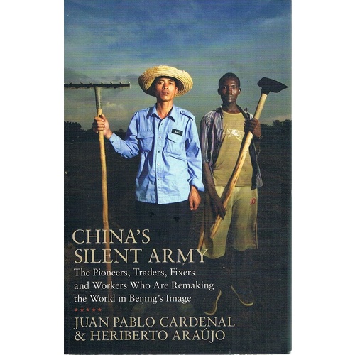 China's Silent Army. The Pioneers, Traders, Fixers And Workers Who Are Remaking The World In Beijing's Image