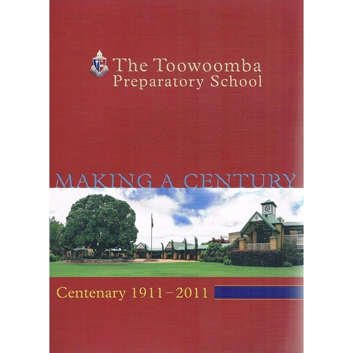 The Toowoomba Preparatory School. Making A Century, Centenary 1911-2011
