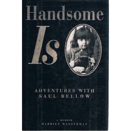 Handsome Is. Adventures With Saul Bellow. A Memoir