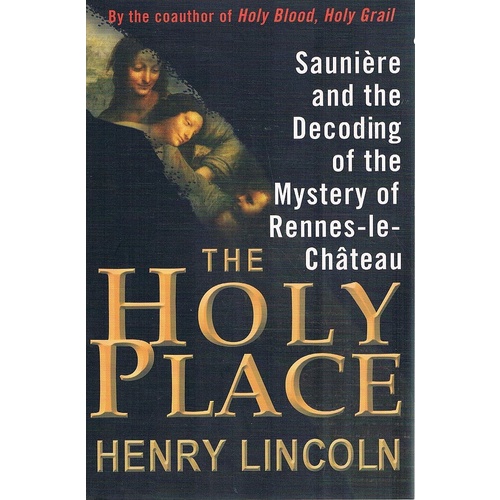 The Holy Place. Sauniere And The Decoding Of The Mystery Of Rennes-le-Chateau