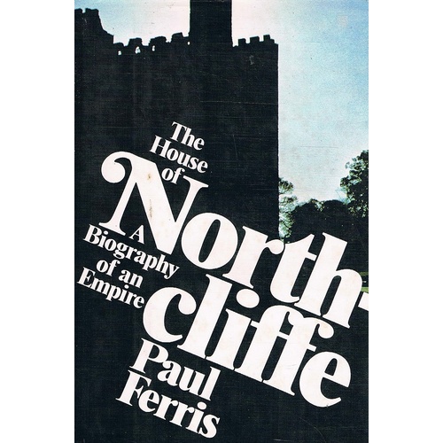 The House Of Northcliffe. A Biography Of An Empire