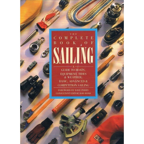 The Complete Book Of Sailing. A Guide To Boats, Equipment, Tides And Weather, Basic, Advanced And Competition Sailing