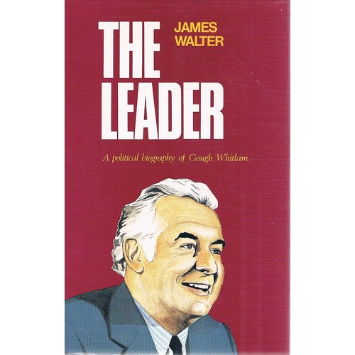 The Leader. A Political Biography Of Gough Whitlam