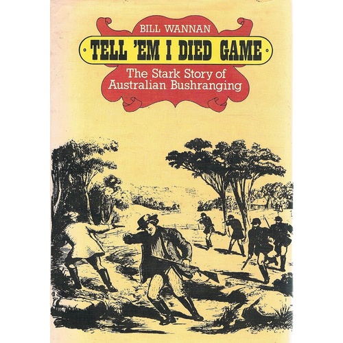 Tell Em I Died Game. The Stark Story Of Australian Bushranging
