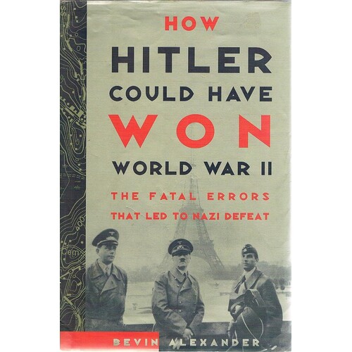 How Hitler Could Have Won World War II. The Fatal Errors That Led To Nazi Defeat