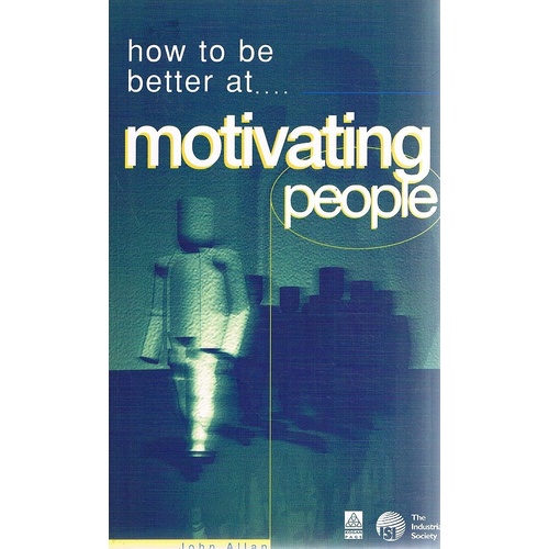 How to be Better at Motivating People. Tested Techniques to Help You to Inspire Others