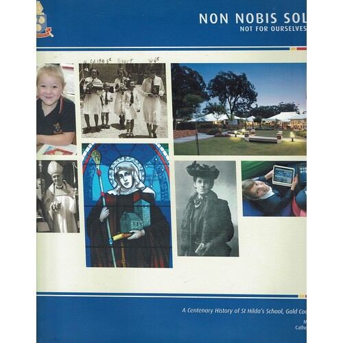 Non Nobis Solem - Not for Ourselves Alone. A Centenary History of St Hilda's School, Gold Coast 1912-2012